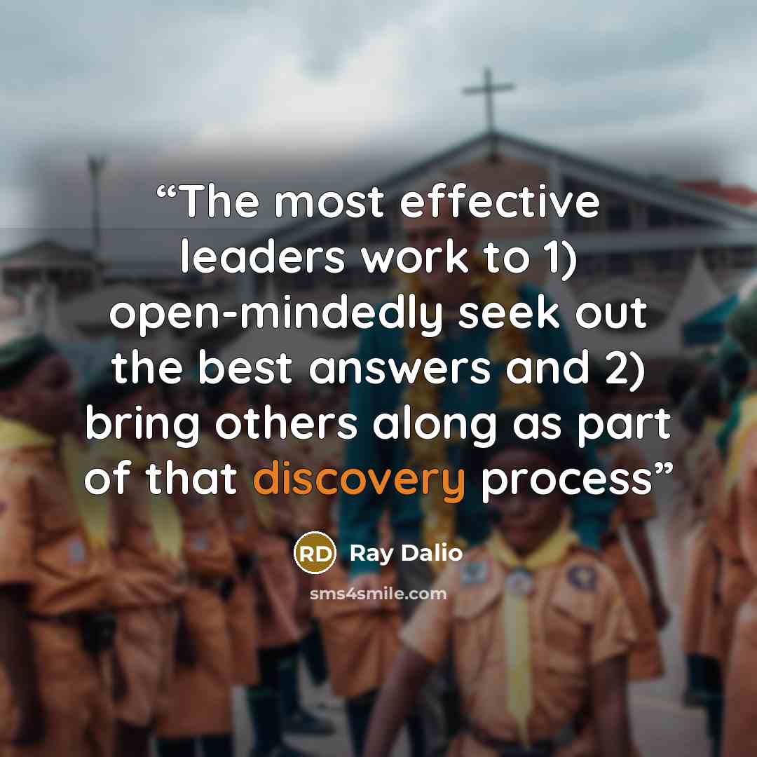 “The most effective leaders work to 1) open-mindedly seek out the best answers and 2) bring others along as part of that discovery process” quote by Ray Dalio
