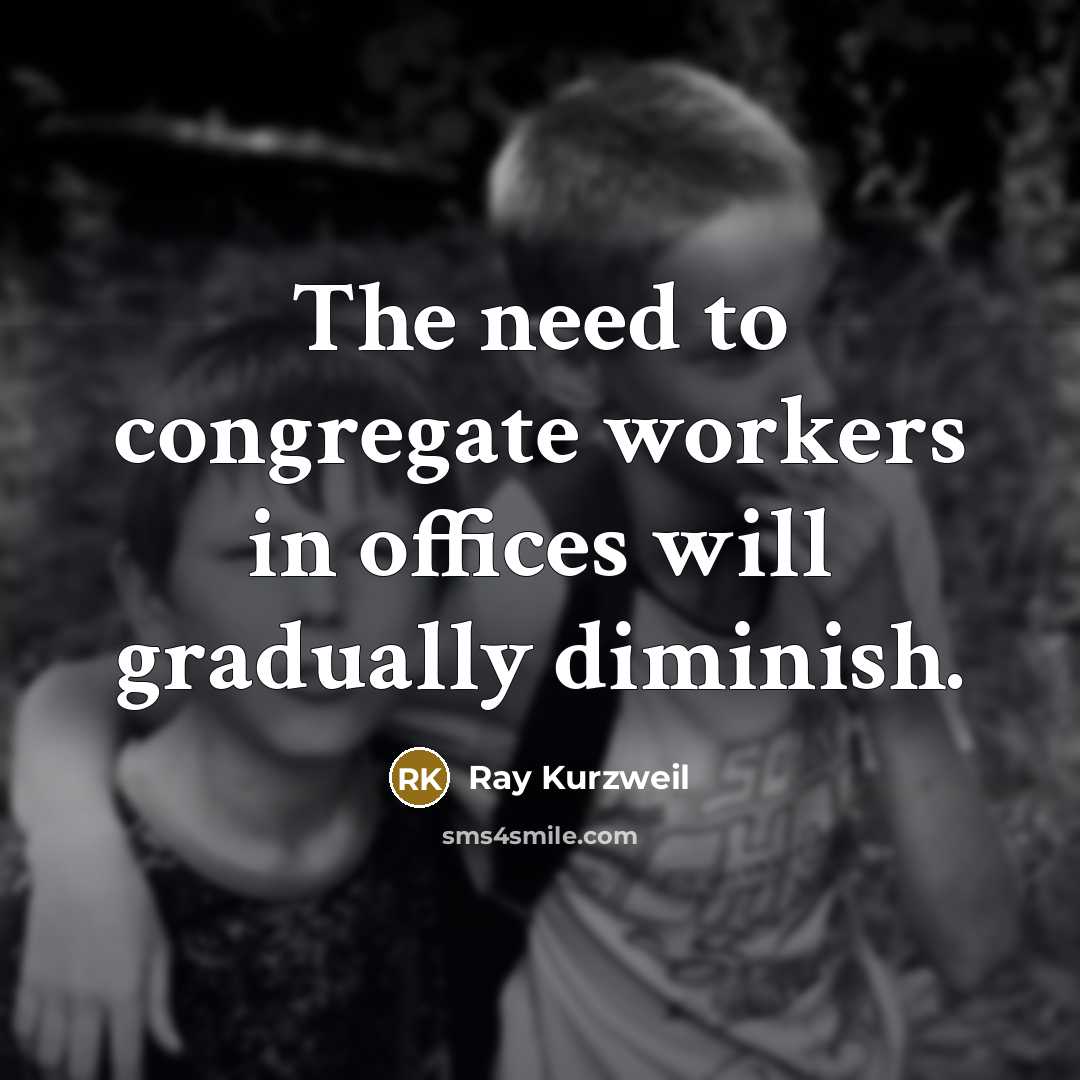 “The need to congregate workers in offices will gradually diminish.” quote by Ray Kurzweil