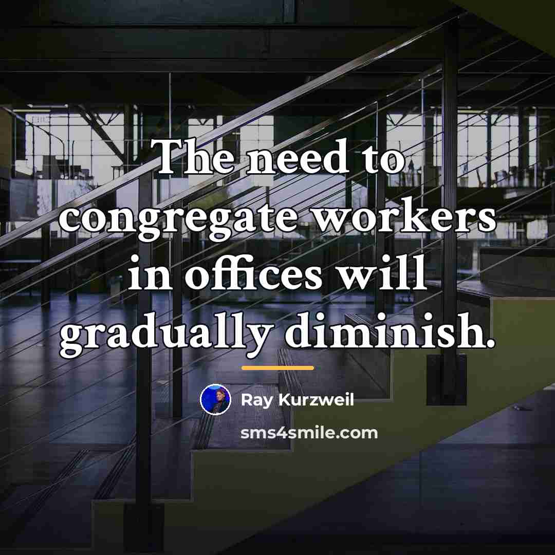 “The need to congregate workers in offices will gradually diminish.…” quote by Ray Kurzweil