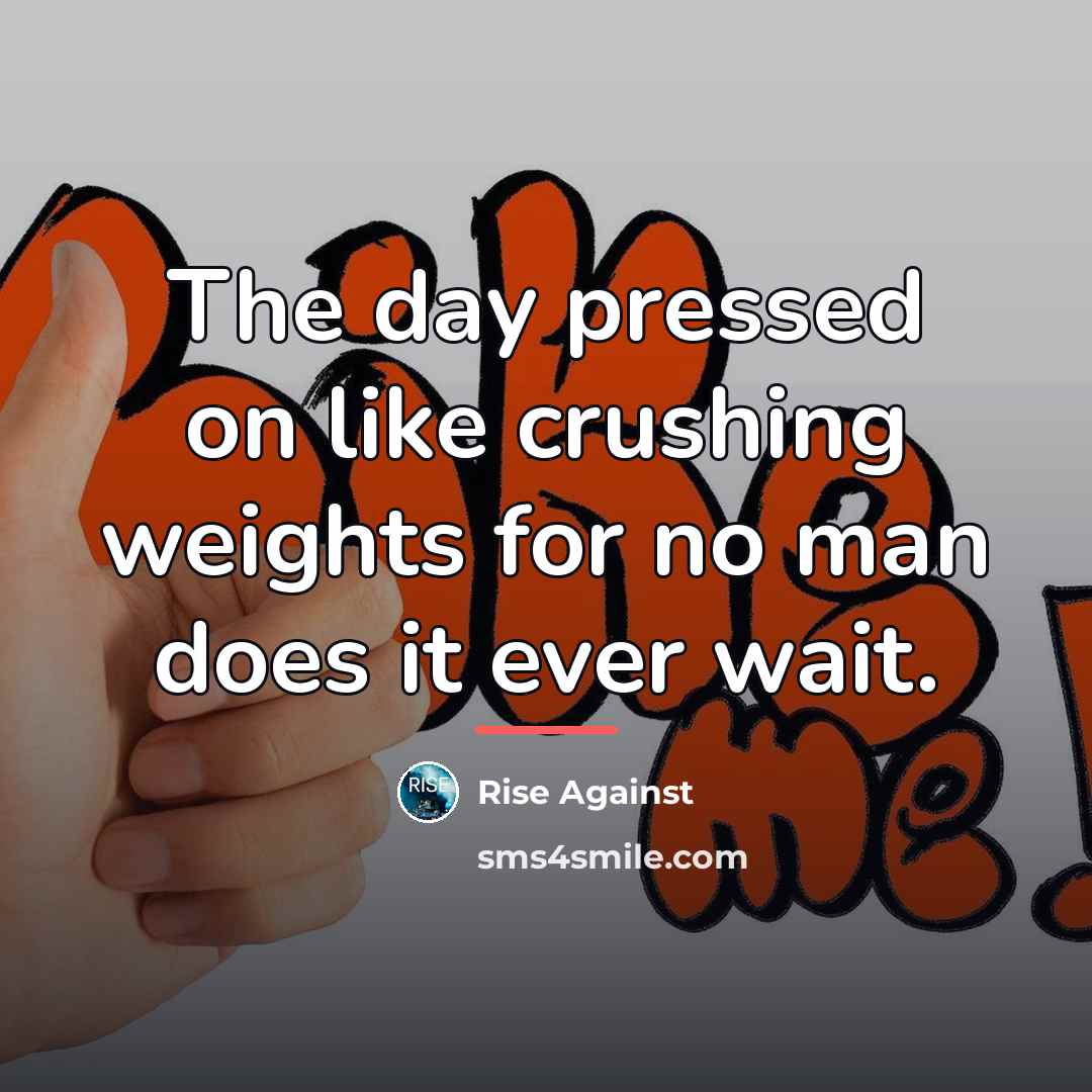 “The day pressed on like crushing weights for no man…” quote by Rise Against