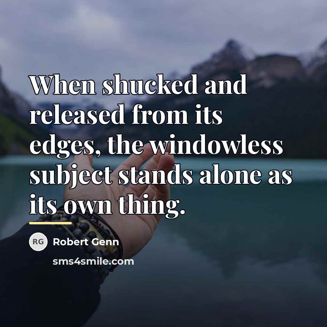“When shucked and released from its edges, the windowless subject…” quote by Robert Genn