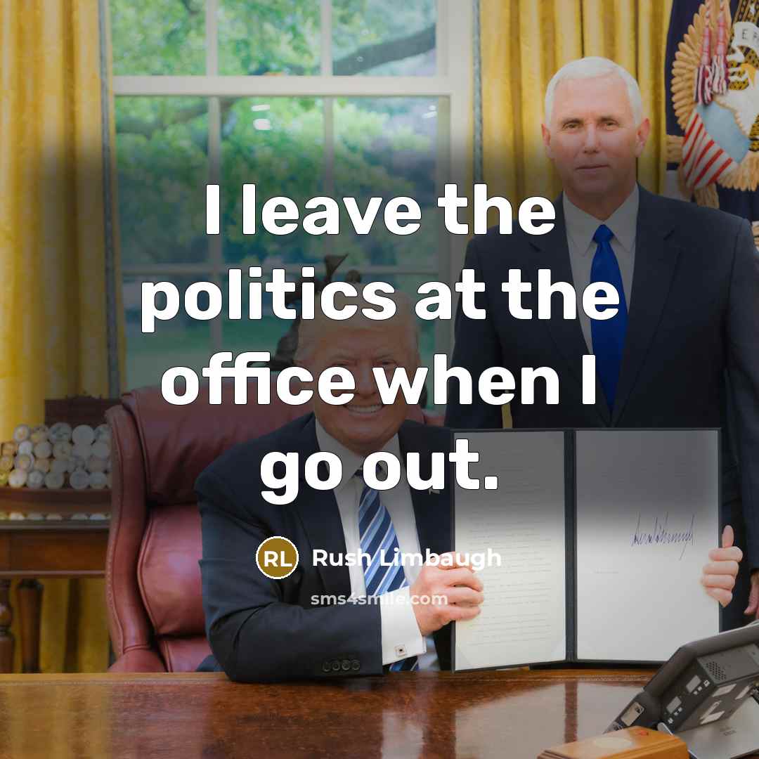 “I leave the politics at the office when I go out.” quote by Rush Limbaugh