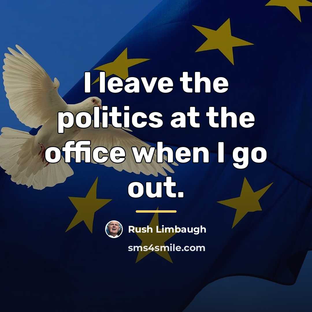 “I leave the politics at the office when I go…” quote by Rush Limbaugh
