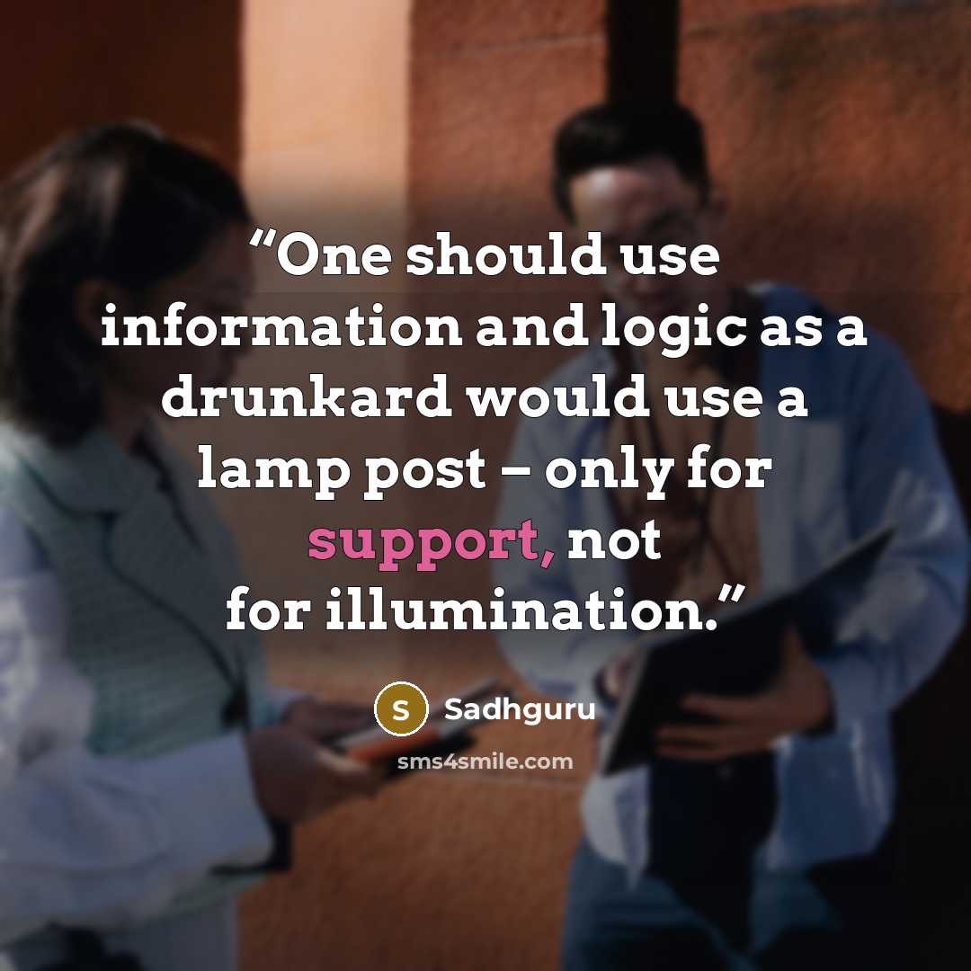 “One should use information and logic as a drunkard would use a lamp post – only for support, not for illumination.” quote by Sadhguru