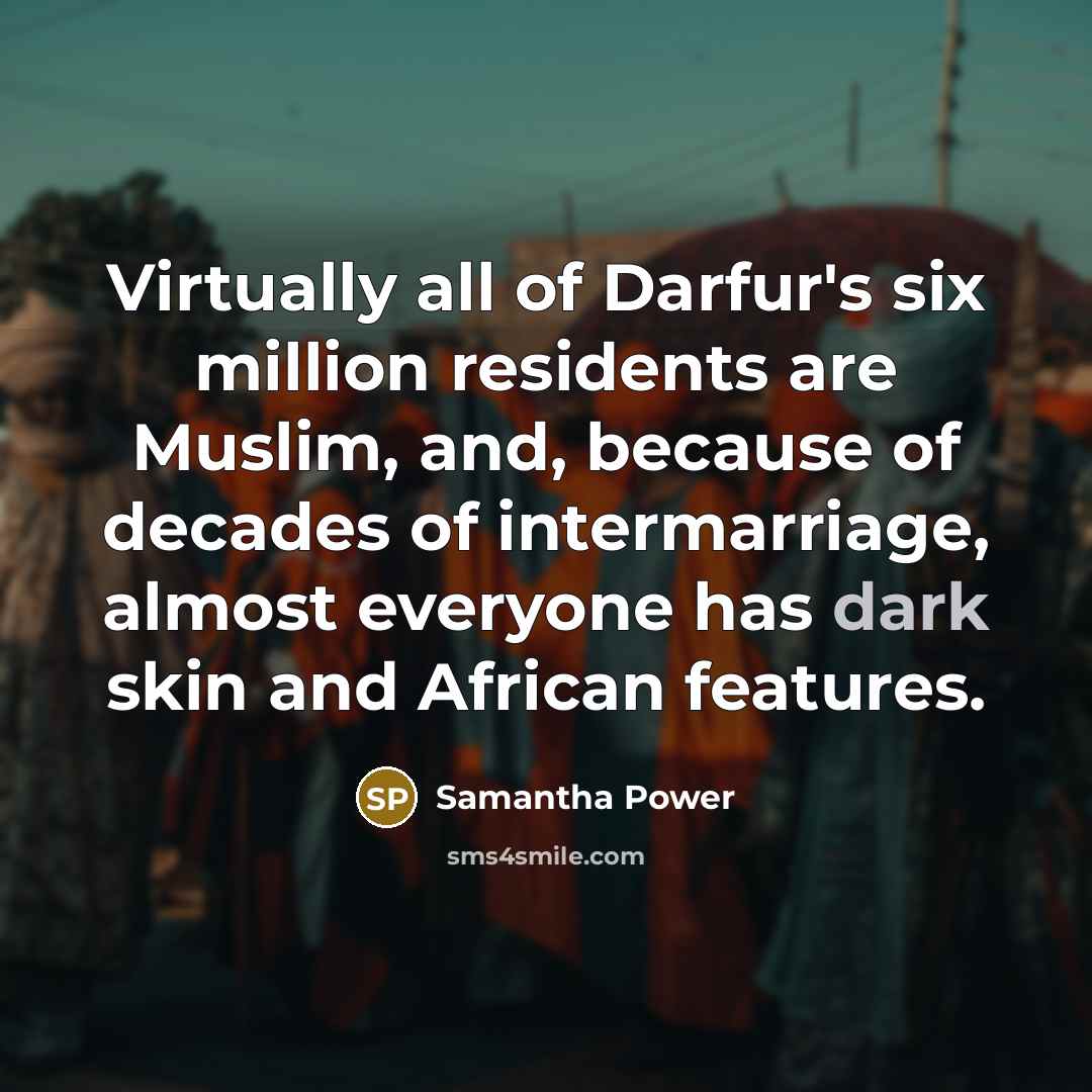 “Virtually all of Darfur's six million residents are Muslim, and,…” quote by Samantha Power