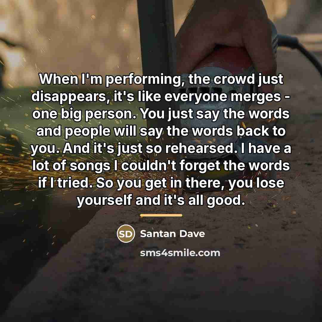 “When I'm performing, the crowd just disappears, it's like everyone…” quote by Santan Dave