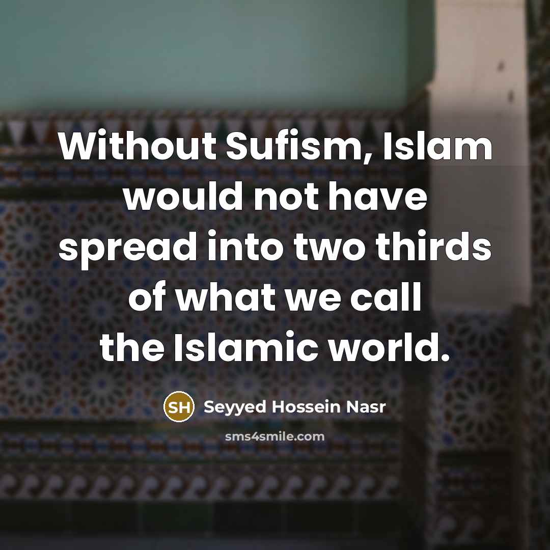 “Without Sufism, Islam would not have spread into two thirds…” quote by Seyyed Hossein Nasr
