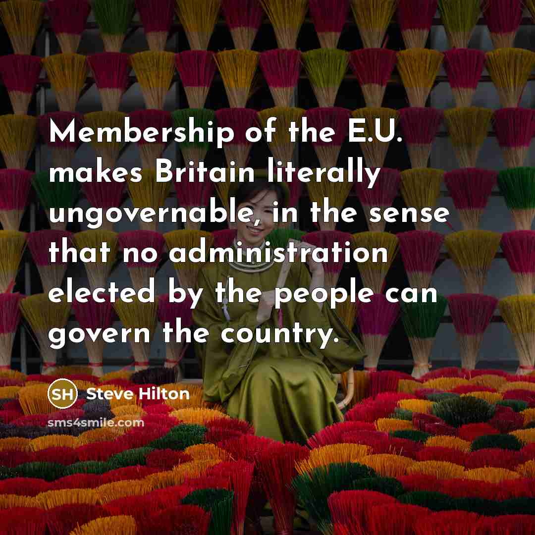 “Membership of the E.U. makes Britain literally ungovernable, in the…” quote by Steve Hilton