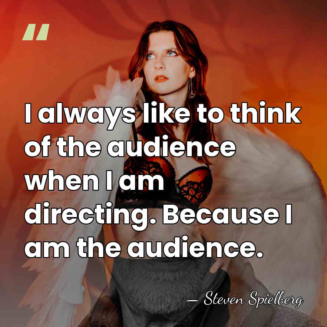 I always like to think of the audience when I am directing.&hellip; - Steven Spielberg