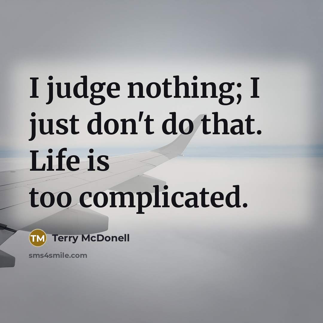 “I judge nothing; I just don't do that. Life is…” quote by Terry McDonell
