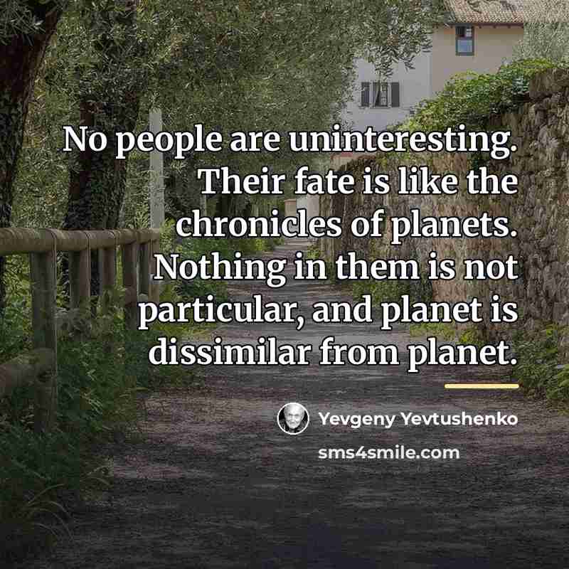 “No people are uninteresting. Their fate is like the chronicles…” quote by Yevgeny Yevtushenko
