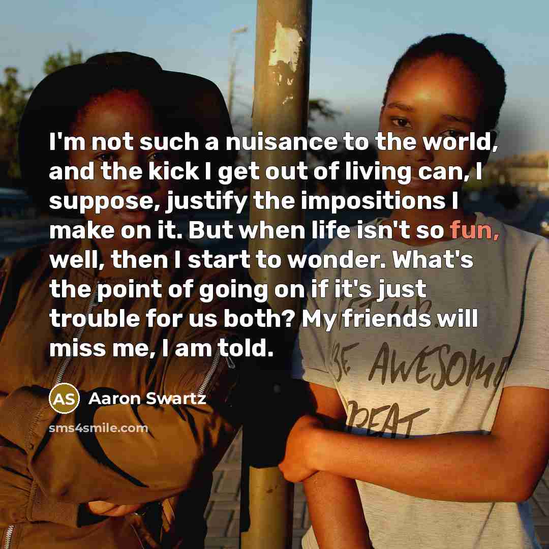 “I'm not such a nuisance to the world, and the…” quote by Aaron Swartz