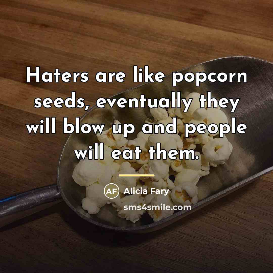 “Haters are like popcorn seeds, eventually they will blow up…” quote by Alicia Fary