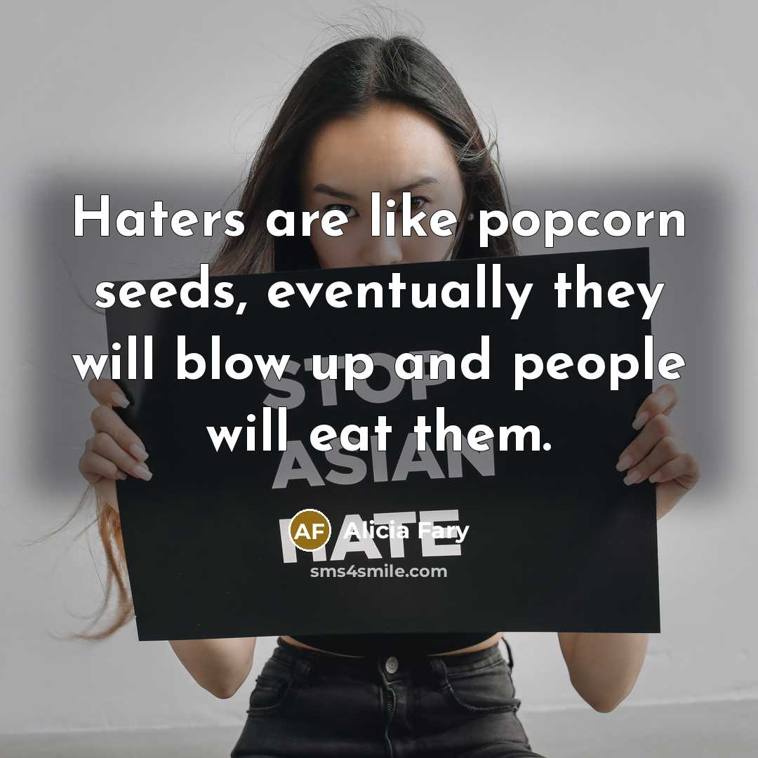 “Haters are like popcorn seeds, eventually they will blow up and people will eat them.” quote by Alicia Fary