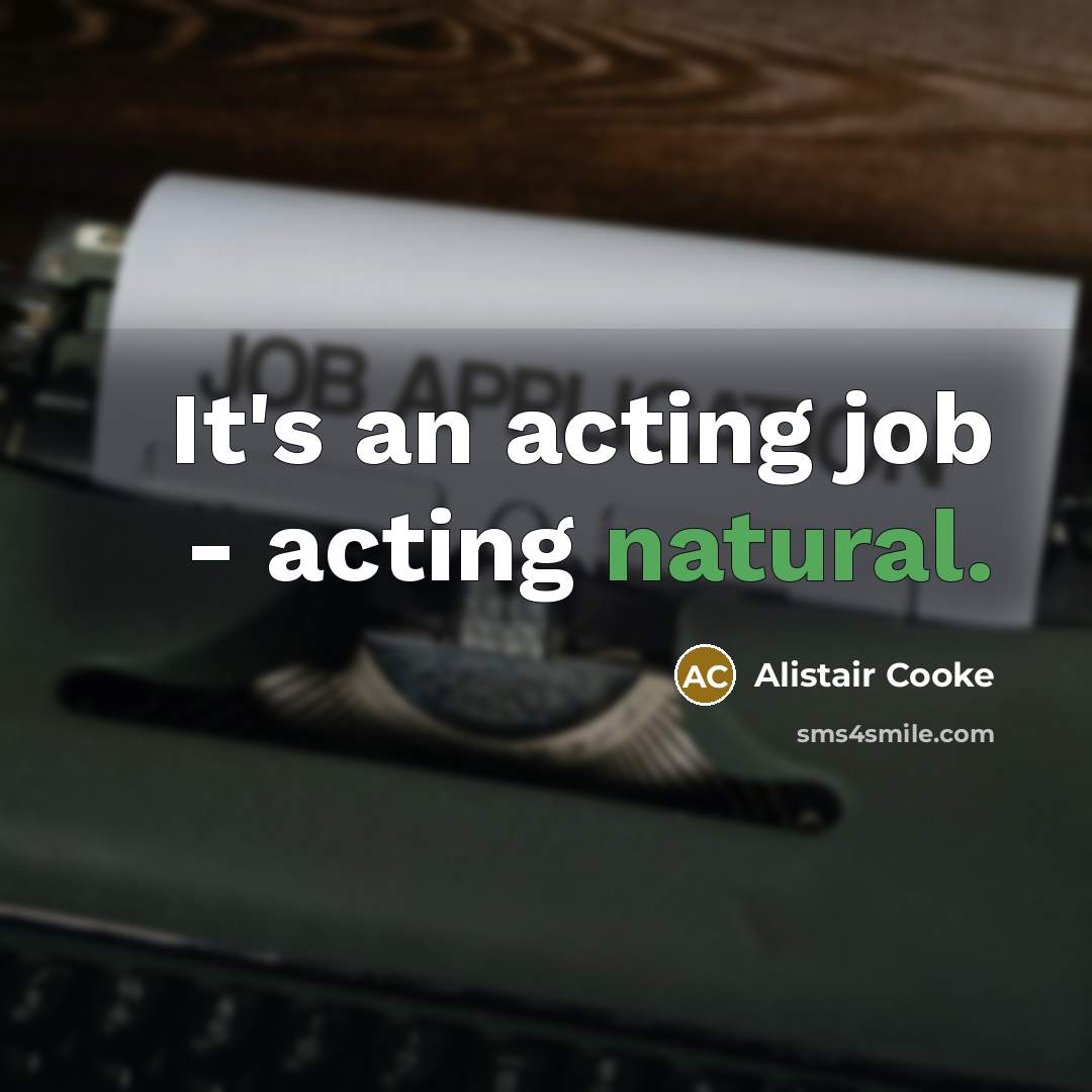“It's an acting job - acting natural.…” quote by Alistair Cooke