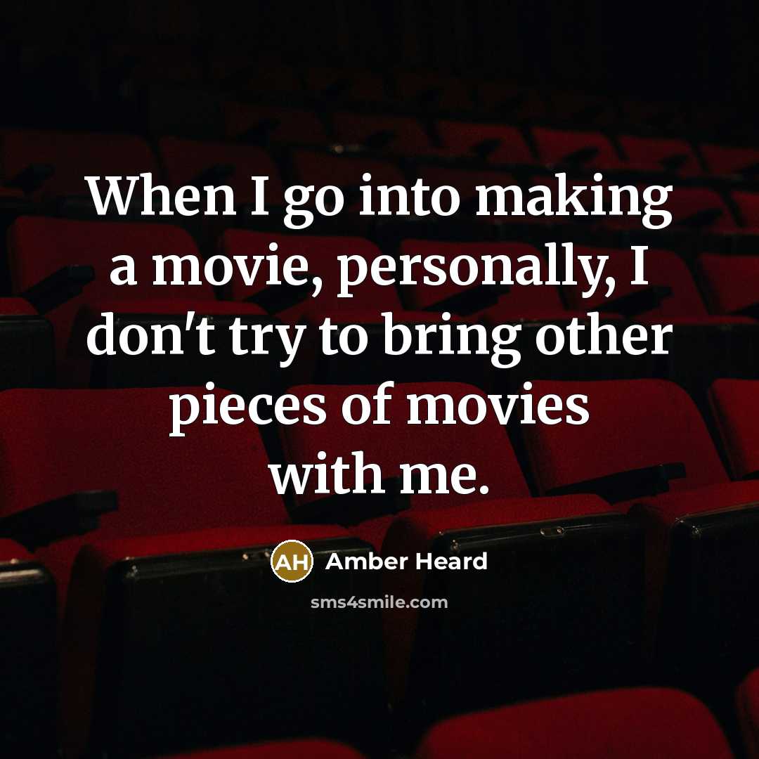 “When I go into making a movie, personally, I don't try to bring other pieces of movies with me.” quote by Amber Heard