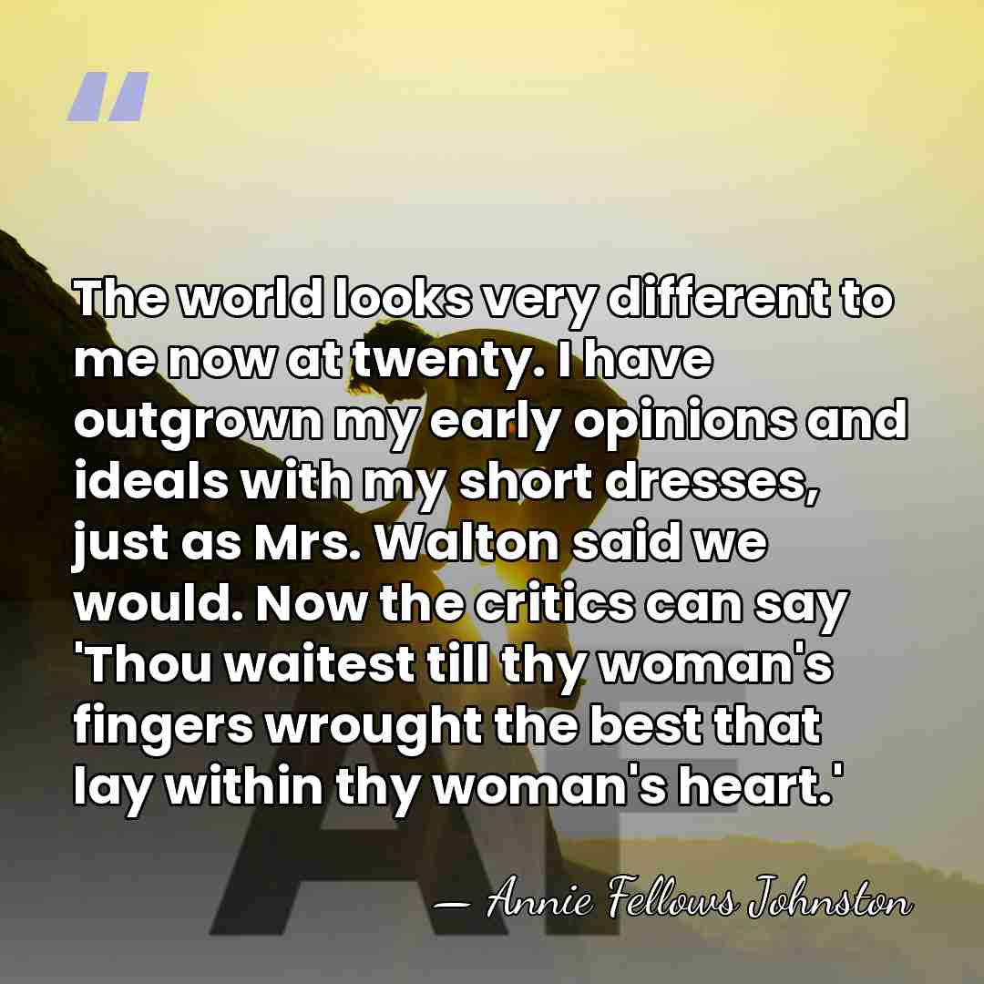 The world looks very different to me now at twenty. I have&hellip; - Annie Fellows Johnston