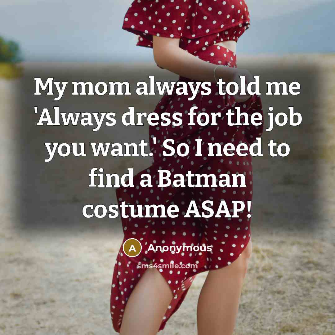 “My mom always told me 'Always dress for the job…” quote by Anonymous