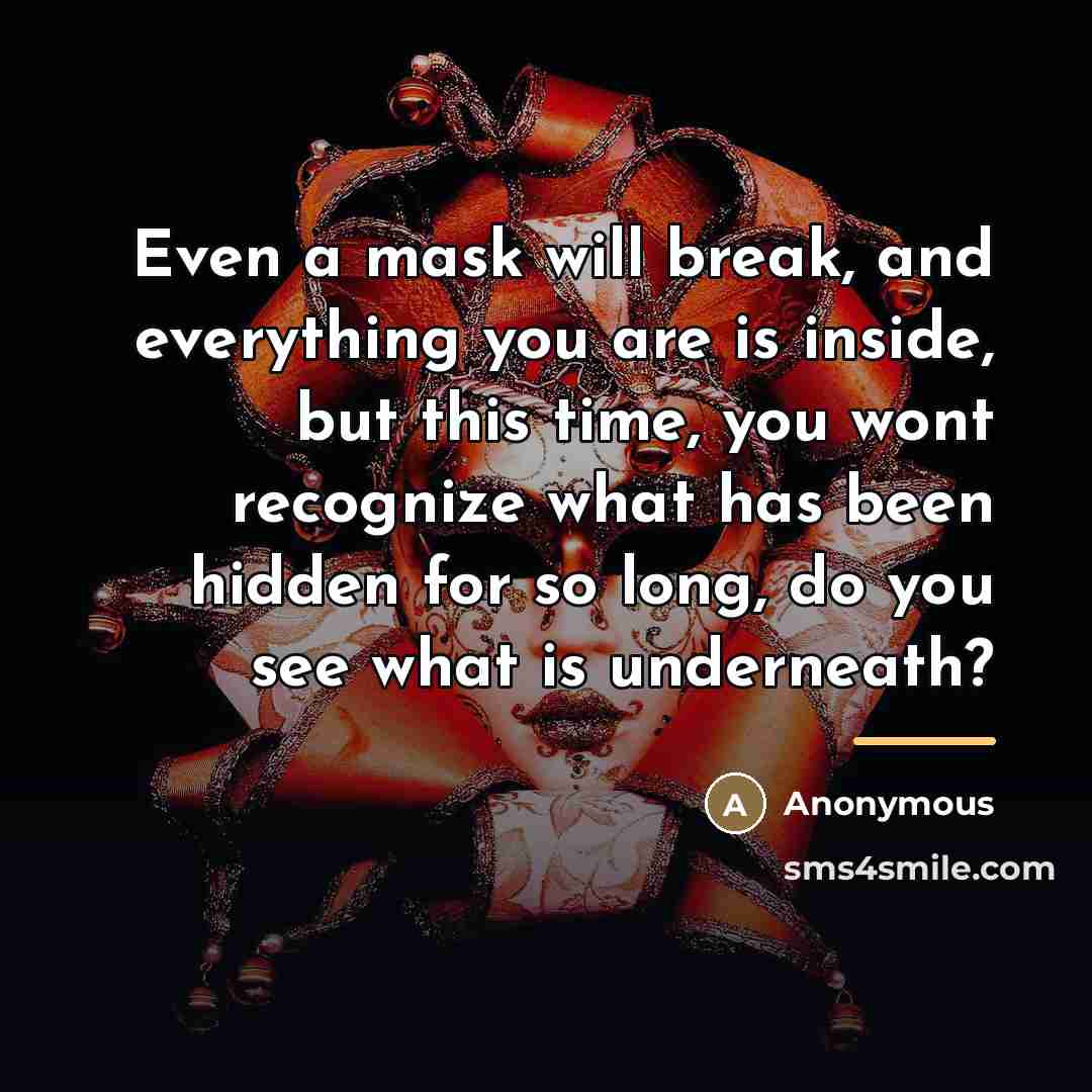“Even a mask will break, and everything you are is…” quote by Anonymous