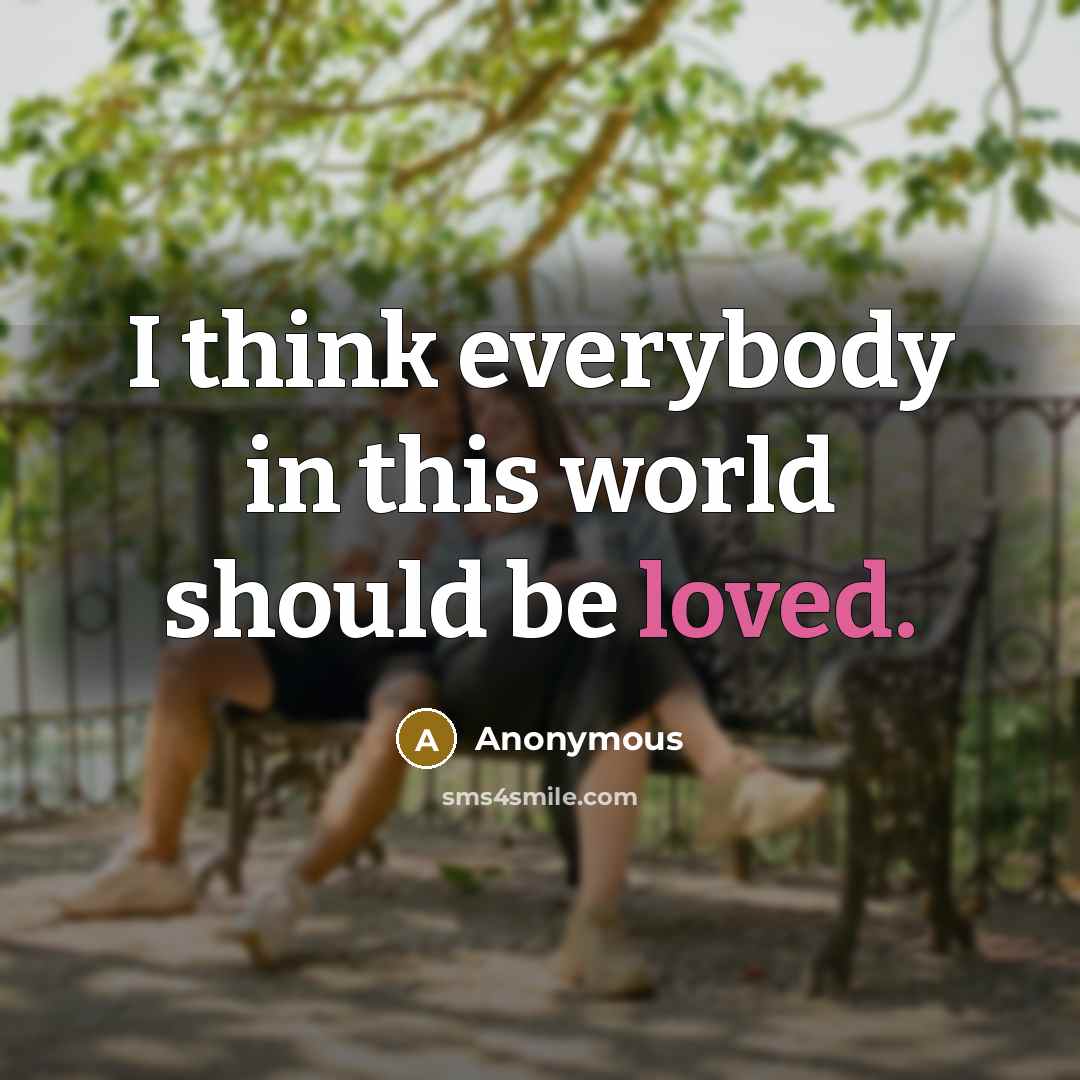“I think everybody in this world should be loved.” quote by Anonymous