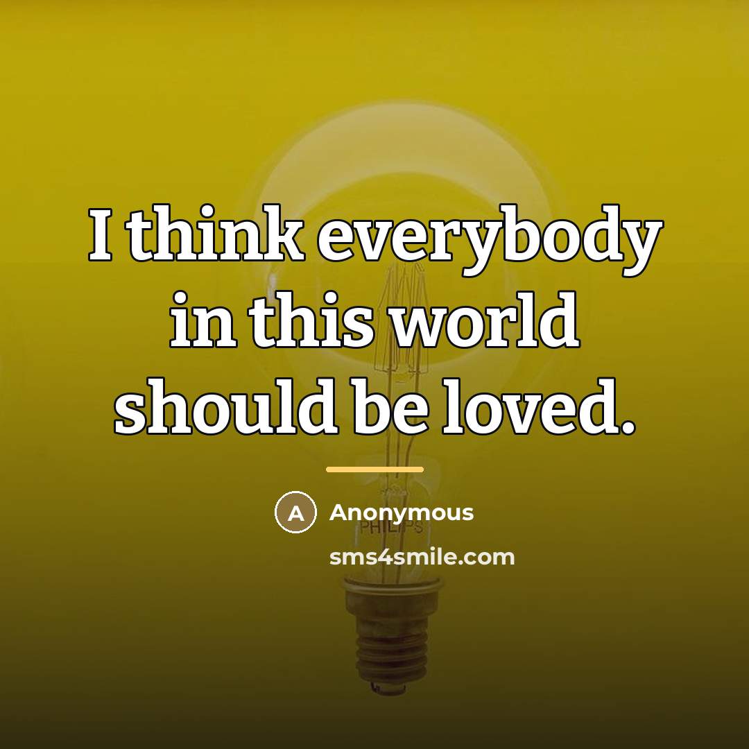 “I think everybody in this world should be loved.…” quote by Anonymous
