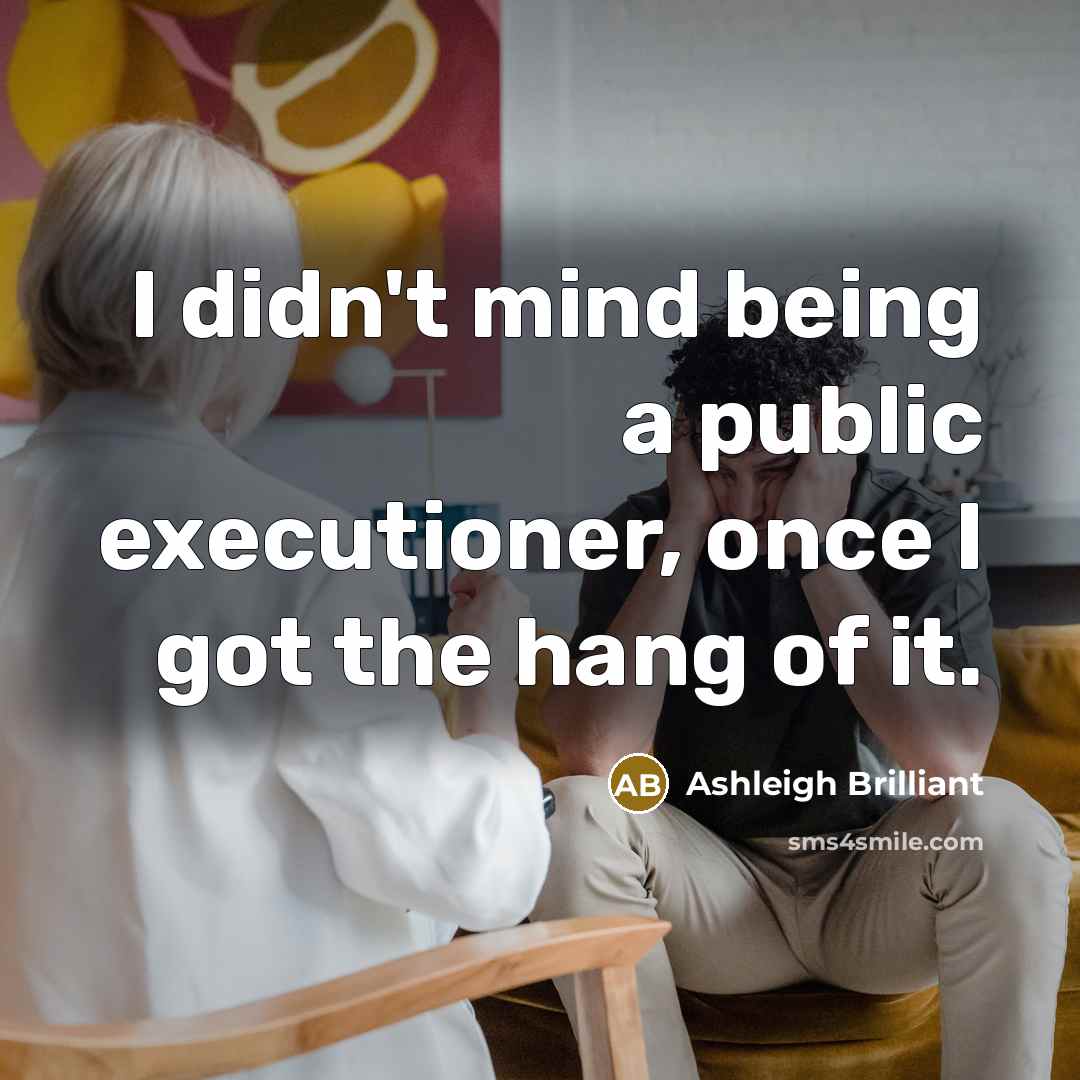 “I didn't mind being a public executioner, once I got the hang of it.” quote by Ashleigh Brilliant
