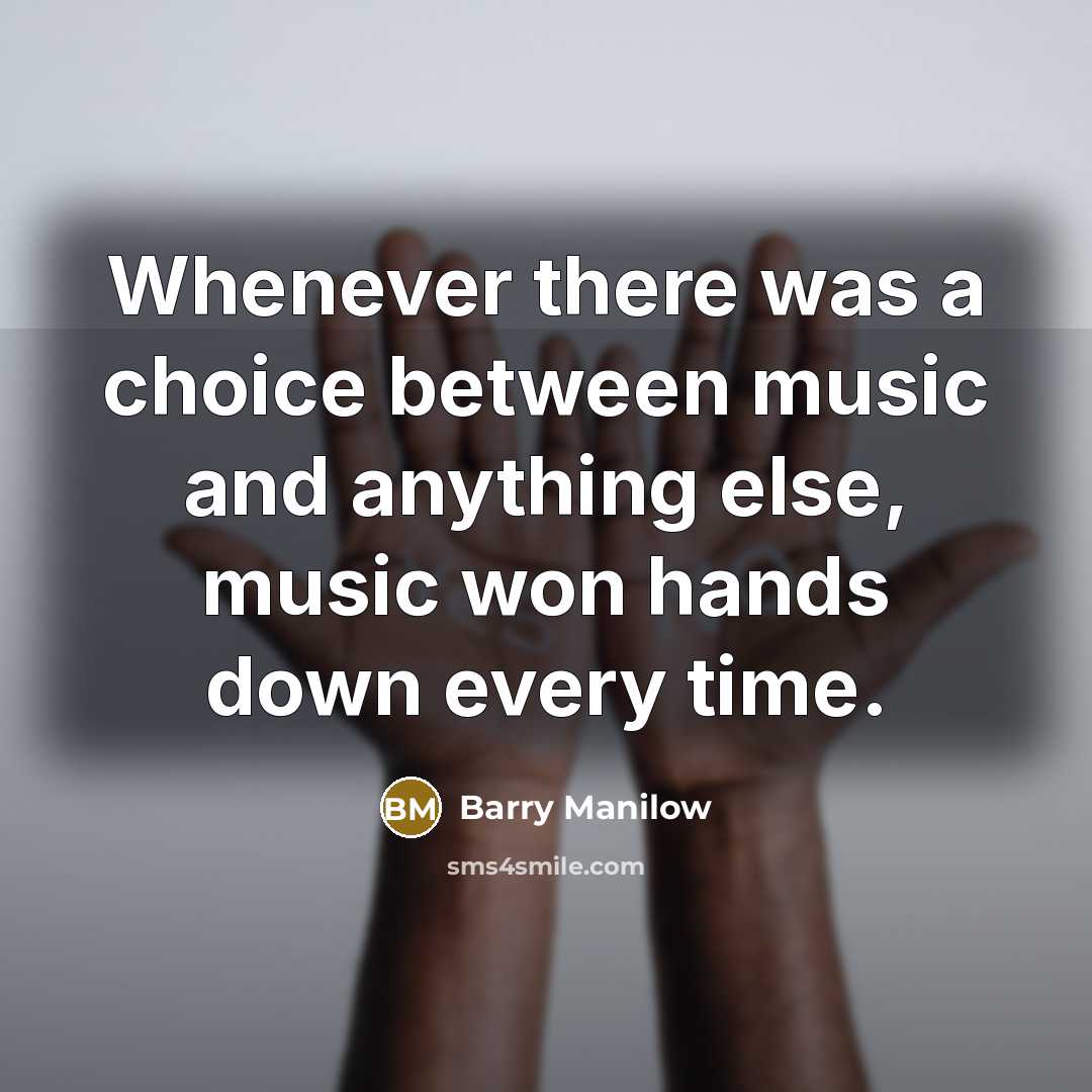 “Whenever there was a choice between music and anything else,…” quote by Barry Manilow