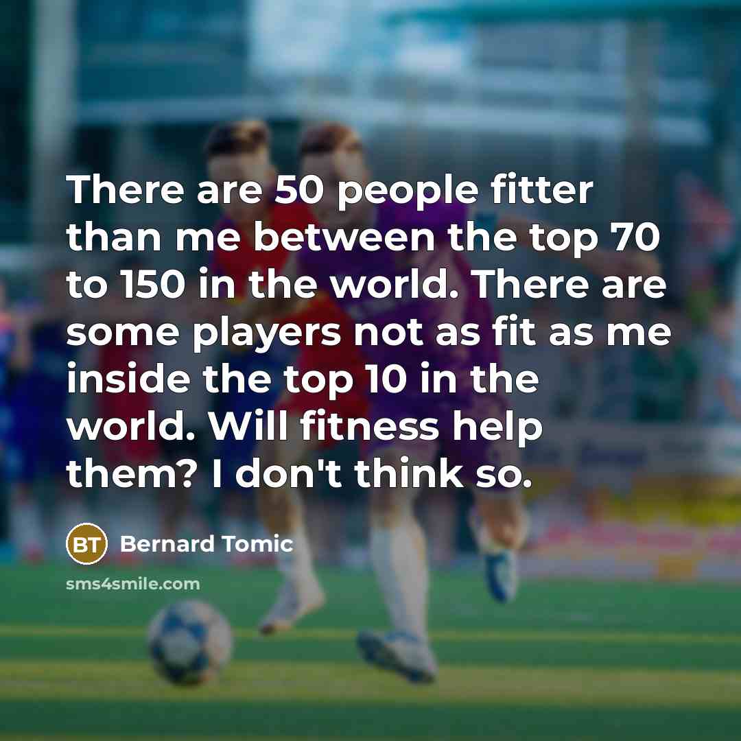 “There are 50 people fitter than me between the top…” quote by Bernard Tomic