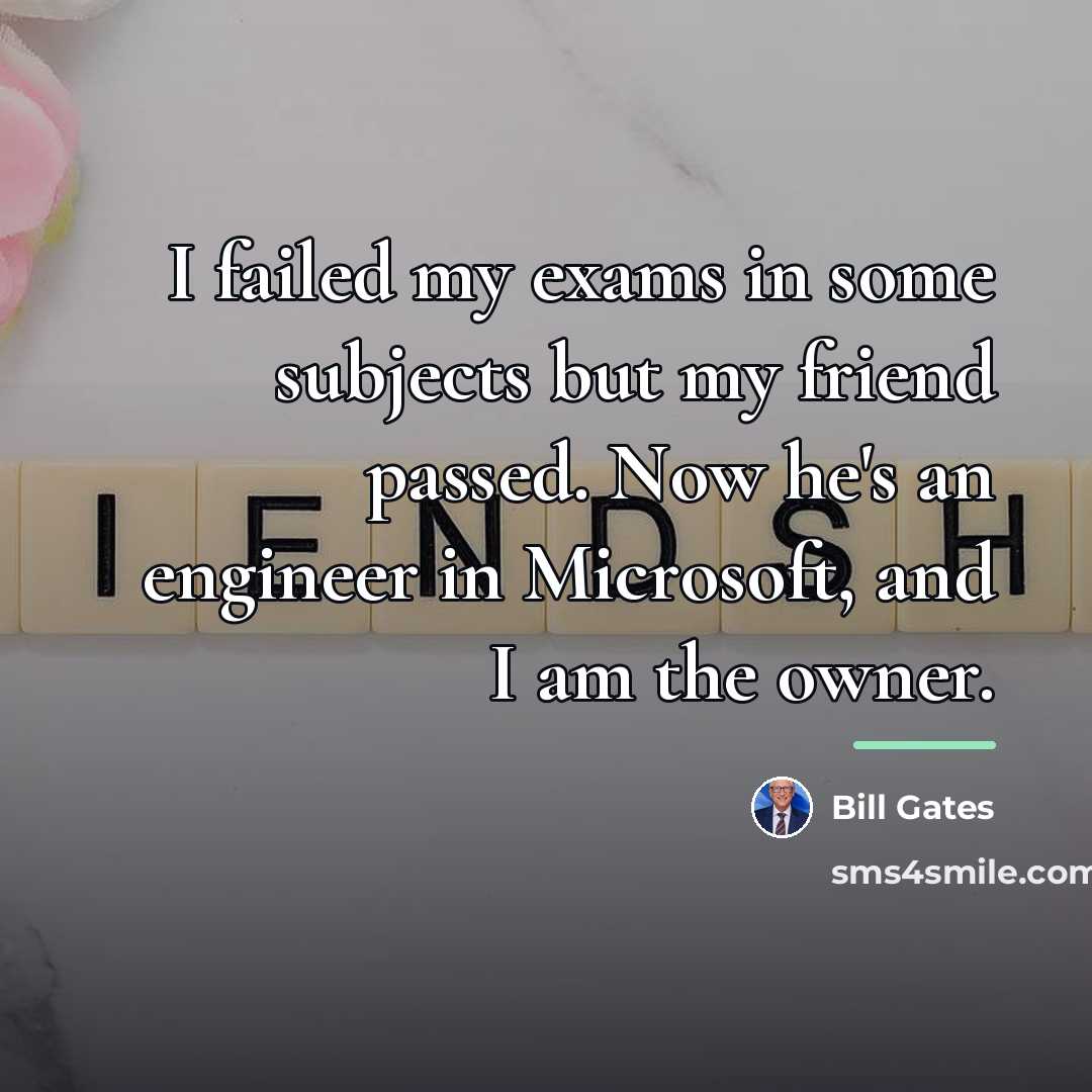 “I failed my exams in some subjects but my friend…” quote by Bill Gates