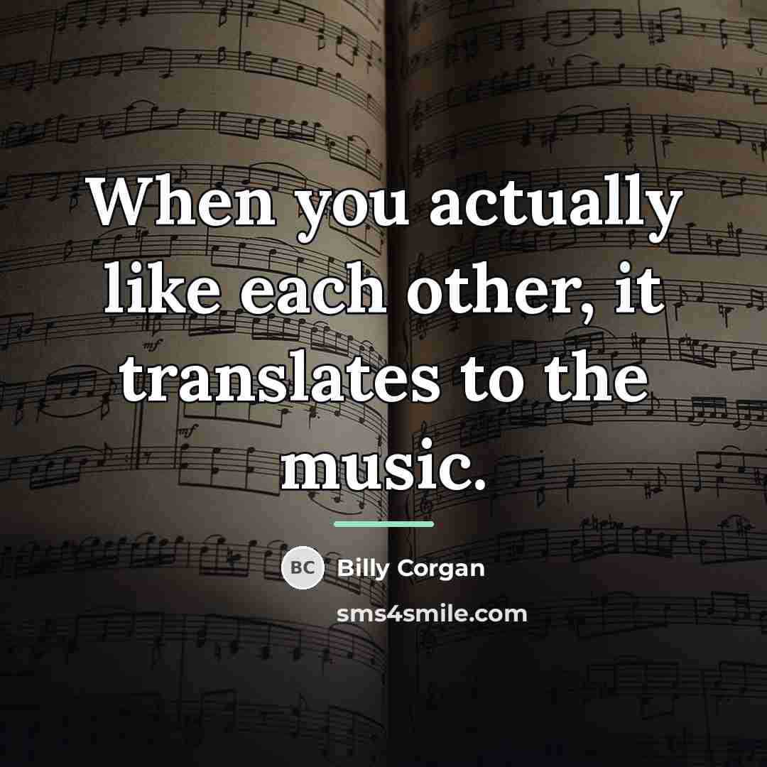 “When you actually like each other, it translates to the…” quote by Billy Corgan