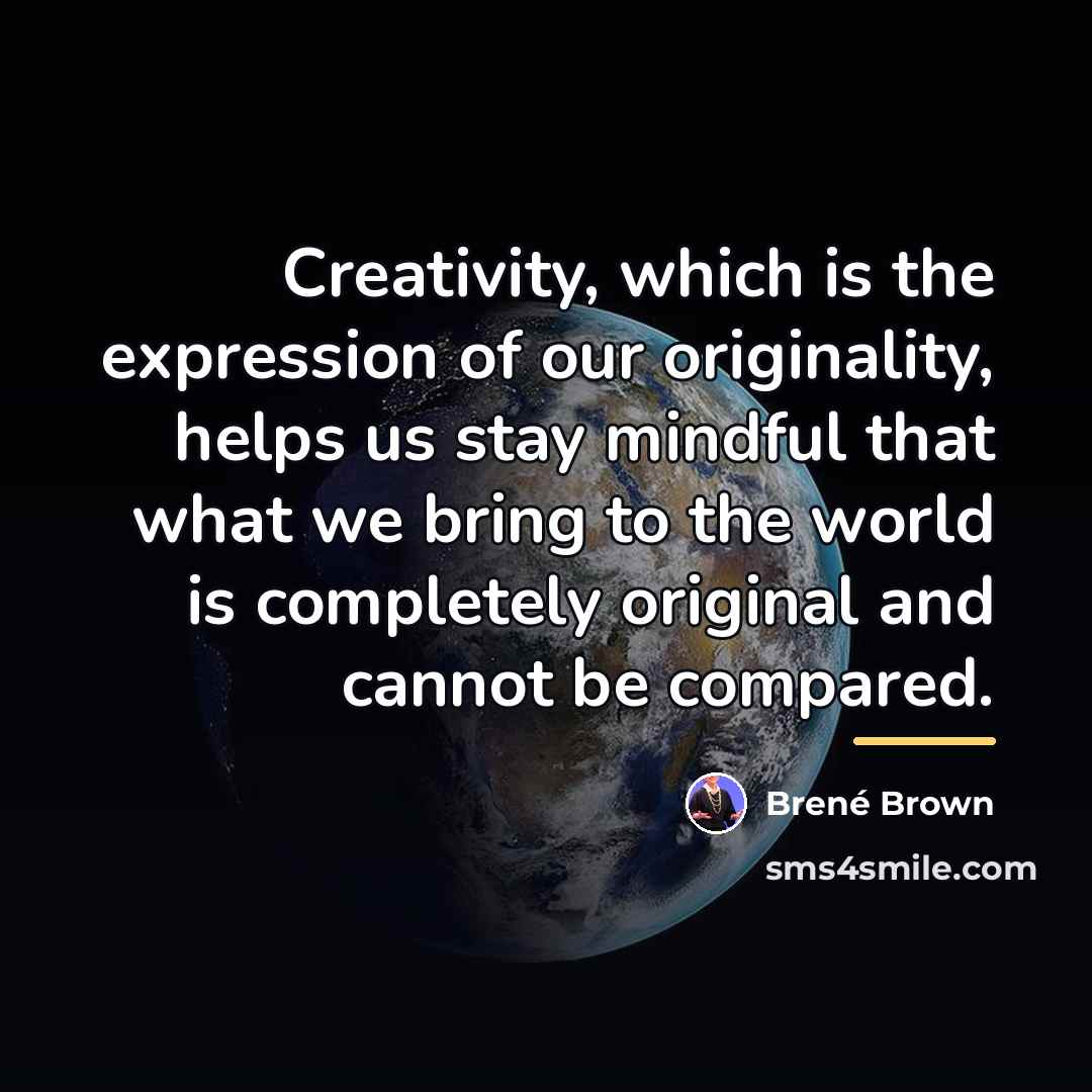 “Creativity, which is the expression of our originality, helps us…” quote by Brené Brown