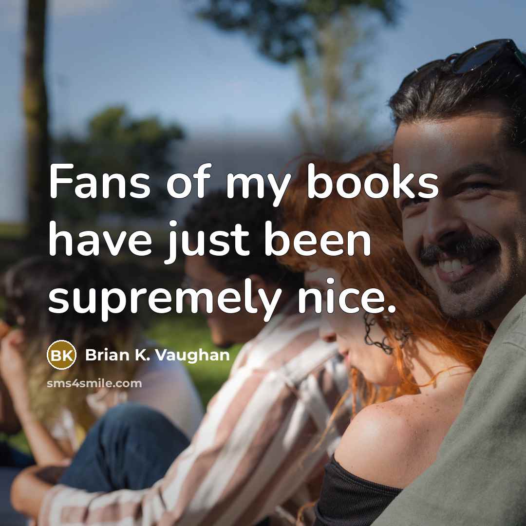 “Fans of my books have just been supremely nice.…” quote by Brian K. Vaughan