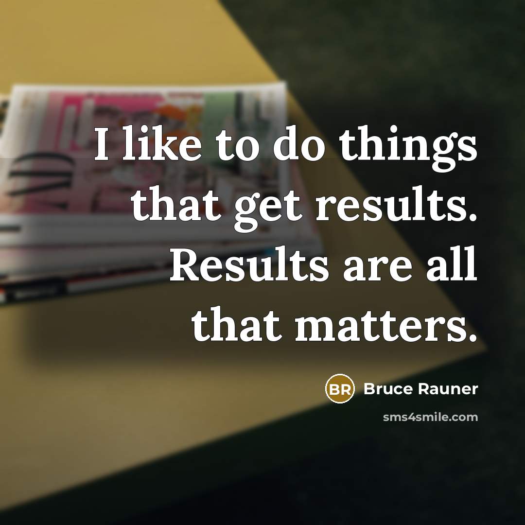 “I like to do things that get results. Results are…” quote by Bruce Rauner