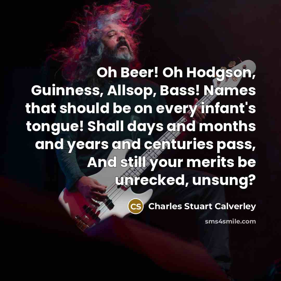 “Oh Beer! Oh Hodgson, Guinness, Allsop, Bass! Names that should…” quote by Charles Stuart Calverley