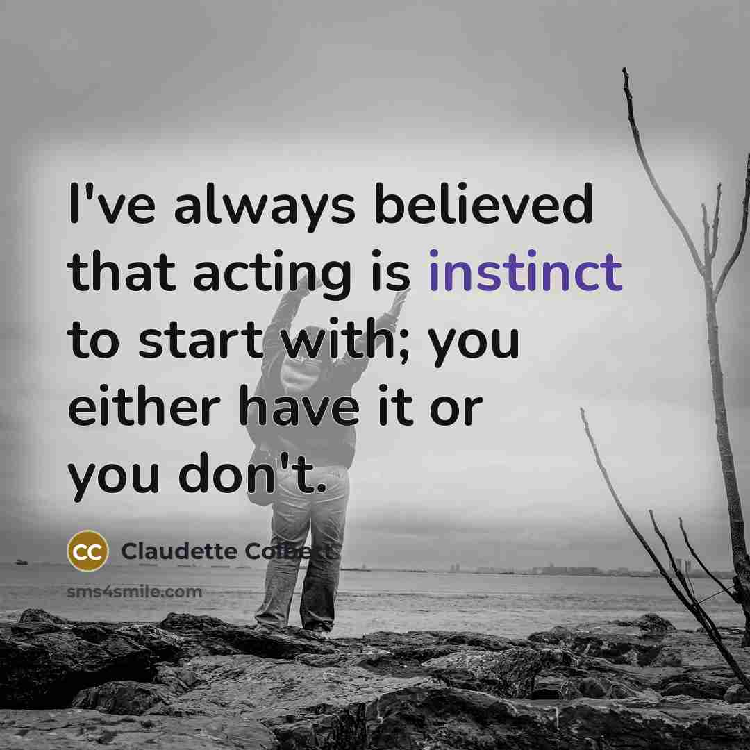 “I've always believed that acting is instinct to start with;…” quote by Claudette Colbert