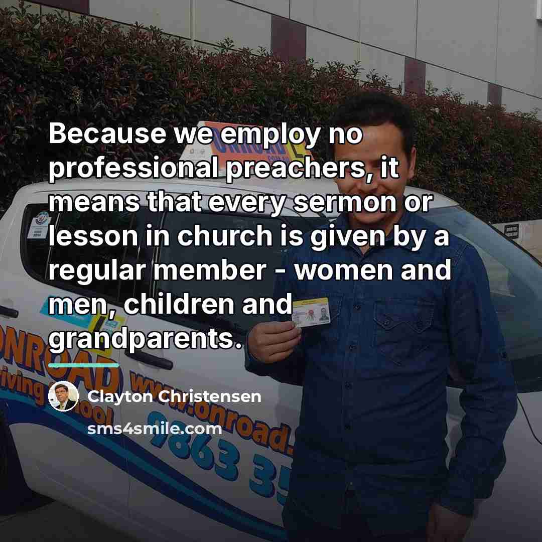 “Because we employ no professional preachers, it means that every…” quote by Clayton Christensen