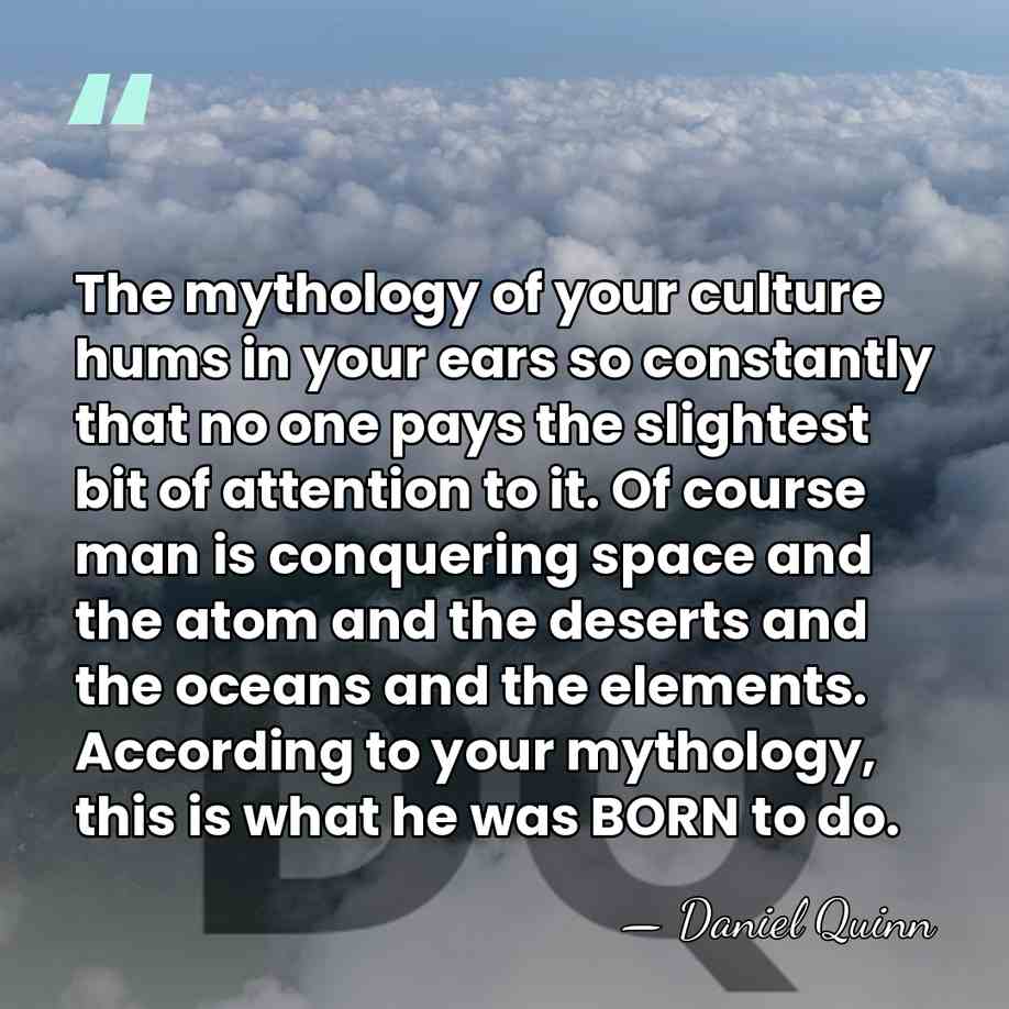 The mythology of your culture hums in your ears so constantly that&hellip; - Daniel Quinn