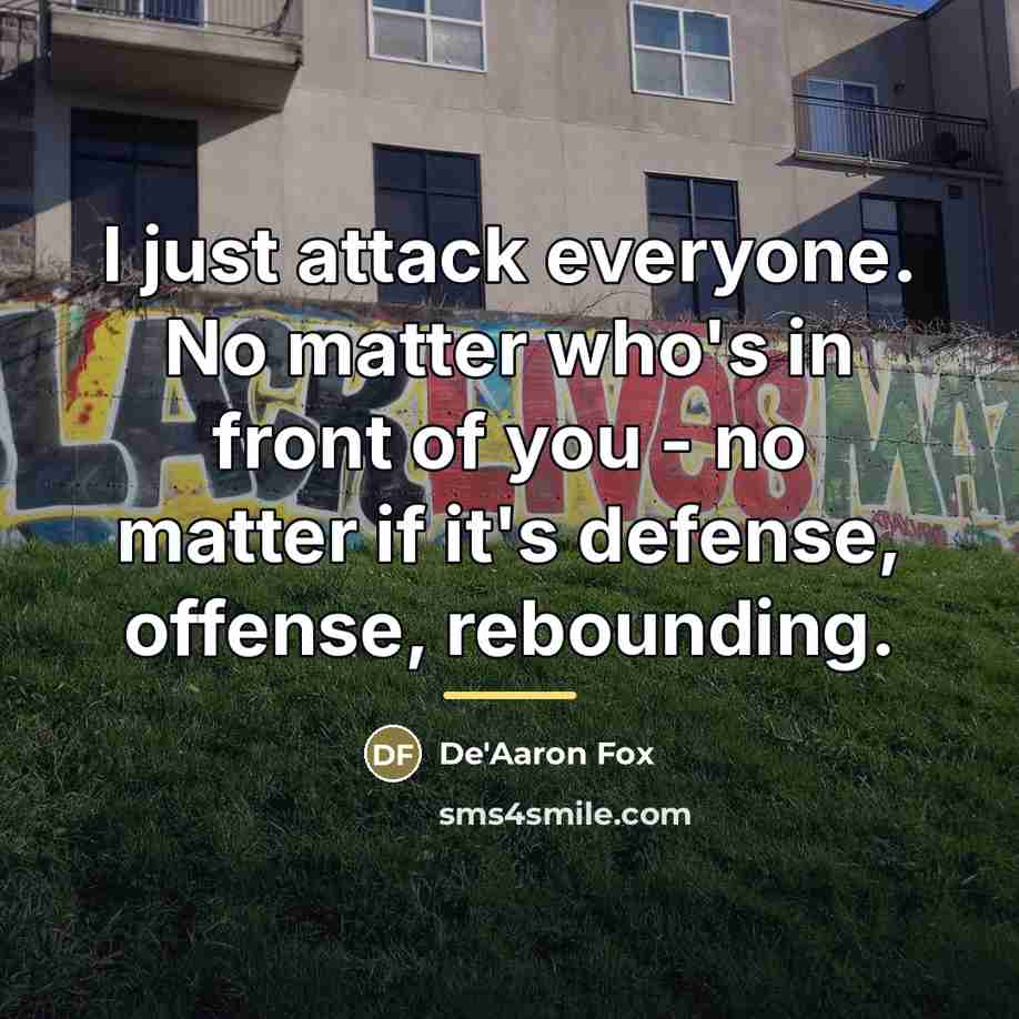 “I just attack everyone. No matter who's in front of…” quote by De'Aaron Fox