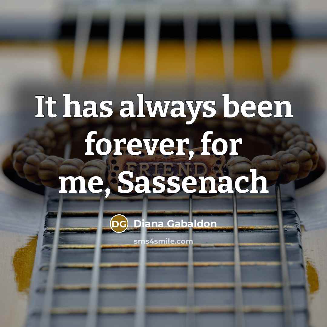 “It has always been forever, for me, Sassenach…” quote by Diana Gabaldon