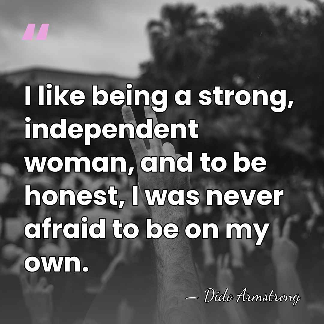 I like being a strong, independent woman, and to be honest, I&hellip; - Dido Armstrong