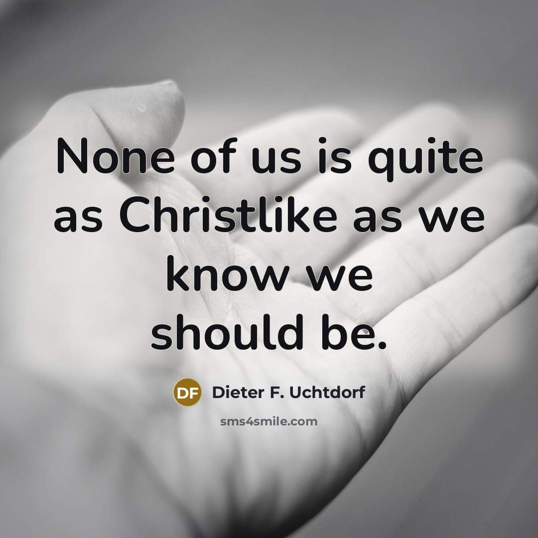 “None of us is quite as Christlike as we know we should be.” quote by Dieter F. Uchtdorf