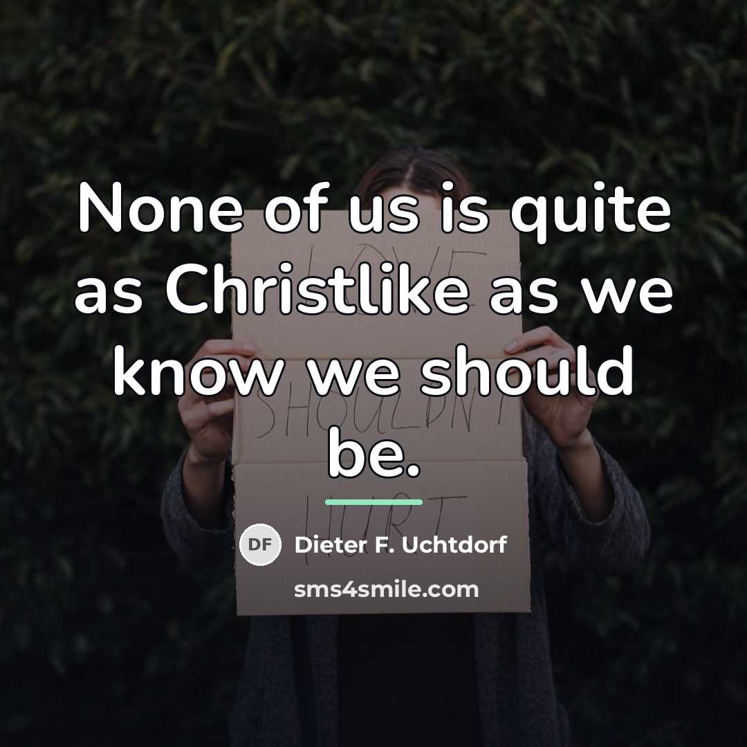“None of us is quite as Christlike as we know…” quote by Dieter F. Uchtdorf