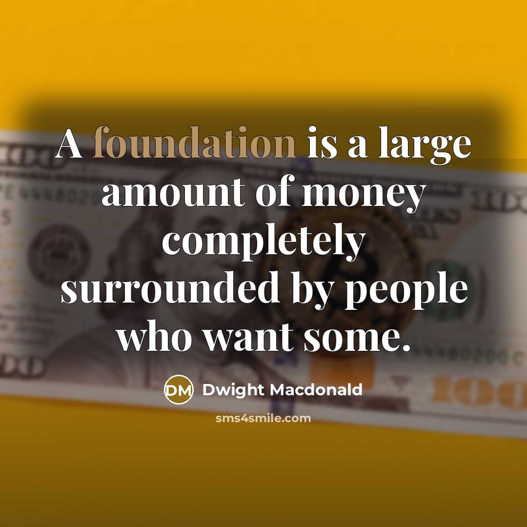 “A foundation is a large amount of money completely surrounded…” quote by Dwight Macdonald