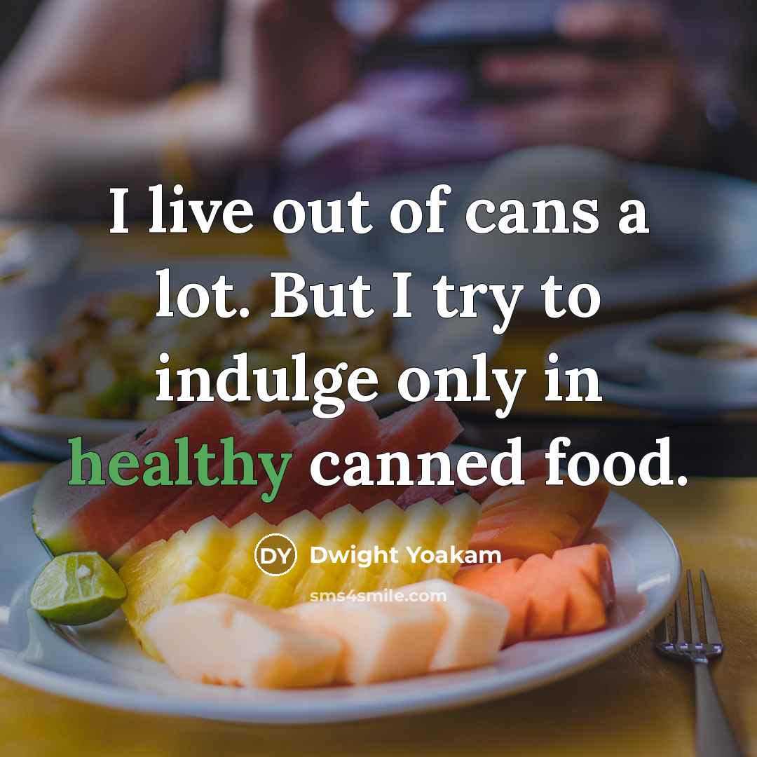 “I live out of cans a lot. But I try to indulge only in healthy canned food.” quote by Dwight Yoakam