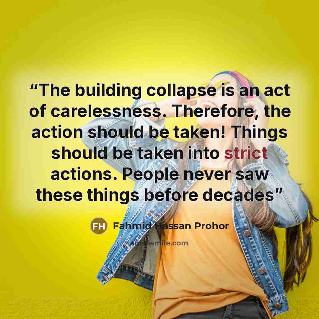 “The building collapse is an act of carelessness. Therefore, the action should be taken! Things should be taken into strict actions. People never saw these things before decades” quote by Fahmid Hassan Prohor