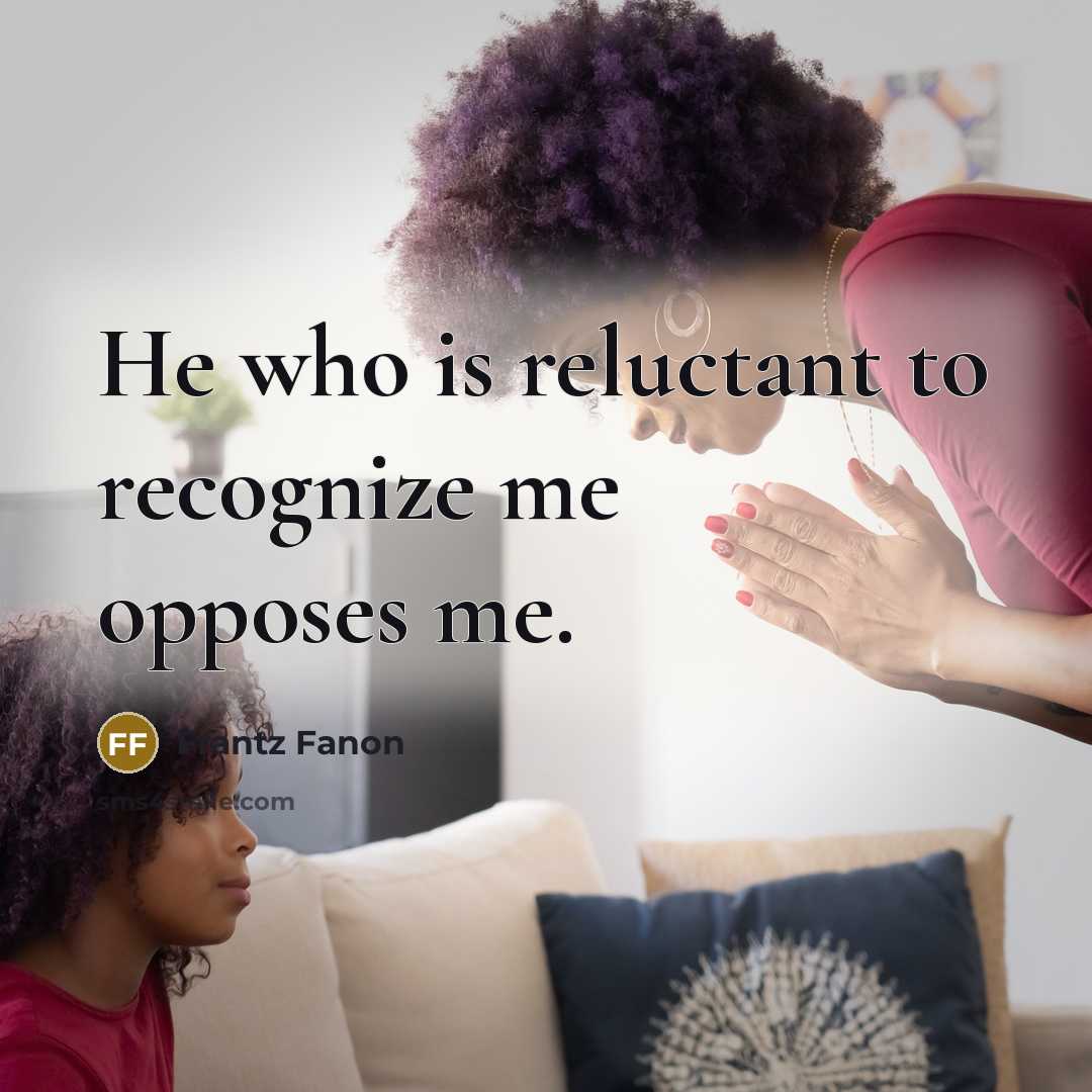 “He who is reluctant to recognize me opposes me.…” quote by Frantz Fanon