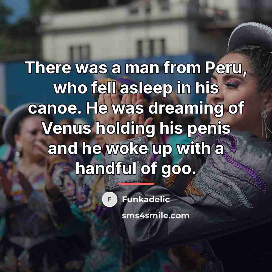 “There was a man from Peru, who fell asleep in…” quote by Funkadelic