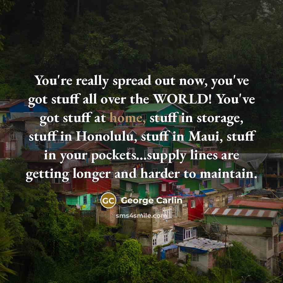 “You're really spread out now, you've got stuff all over…” quote by George Carlin