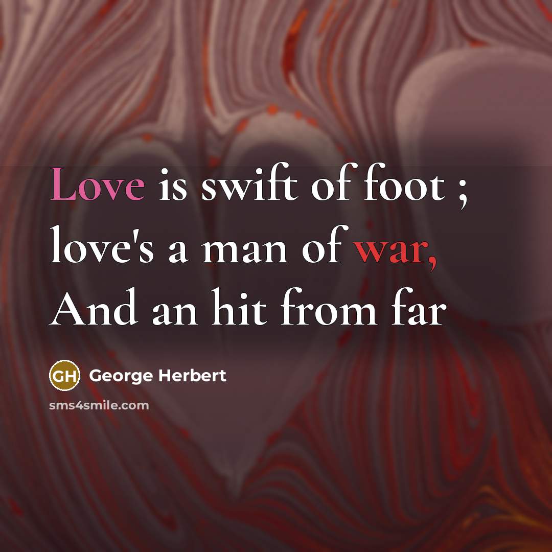 “Love is swift of foot ; love's a man of war, And an hit from far” quote by George Herbert