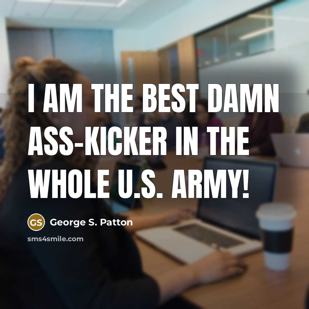 “I am the best damn ass-kicker in the whole U.S.…” quote by George S. Patton